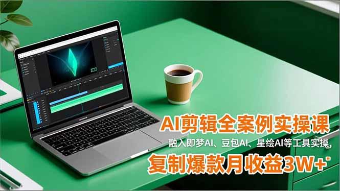 AI剪辑全案例实操课，融入即梦AI、豆包AI、星绘AI等工具实操，复制爆款月收益3W+-航海圈