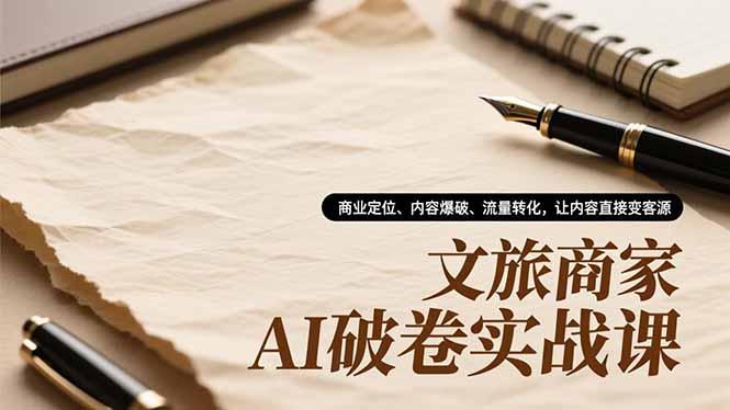文旅商家AI破卷实战课，商业定位、内容爆破、流量转化，让内容直接变客源-航海圈