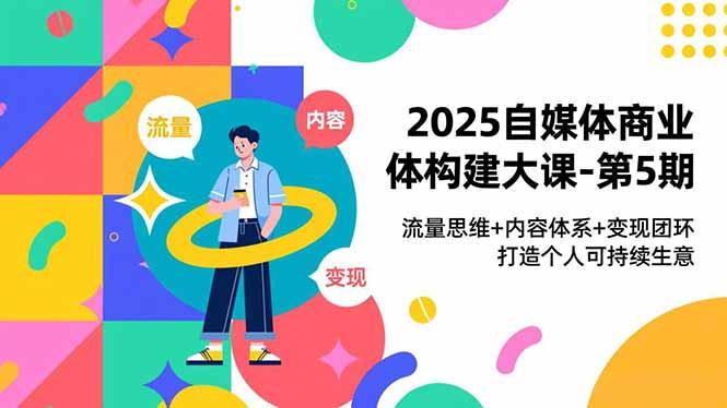 2025自媒体商业体构建大课-第5期，流量思维+内容体系+变现闭环，打造个人可持续生意-航海圈