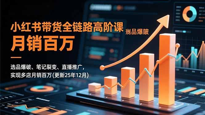 小红书带货全链路高阶课，选品爆破、笔记裂变、直播推广，实现多店月销百万(更新25年12月)-航海圈