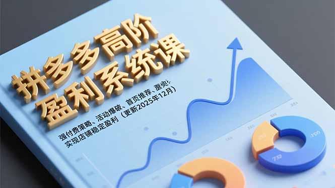 拼多多高阶盈利系统课，强付费策略、活动爆破、首页推荐，实现店铺稳定盈利（更新12月）-航海圈