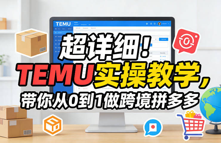 超详细！TEMU实操教学，带你从0到1做跨境拼多多-航海圈