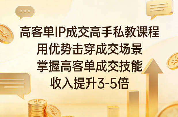 高客单IP成交高手私教课程，用优势击穿成交场景，掌握高客单成交技能，收入提升3-5倍-航海圈