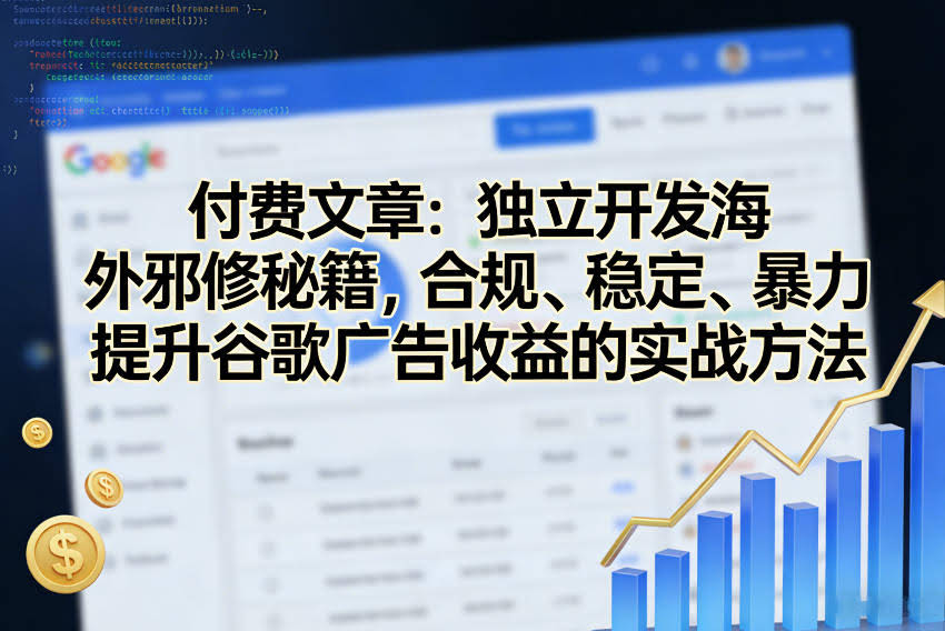 付费文章：独立开发海外邪修秘籍，合规、稳定、暴力提升谷歌广告收益的实战方法-航海圈