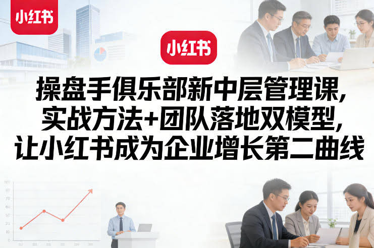 操盘手俱乐部新中层管理课，实战方法+团队落地双模型，让小红书成为企业增长第二曲线-航海圈