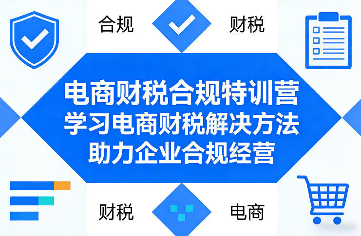 电商财税合规特训营，学习电商财税解决方法，助力企业合规经营-航海圈