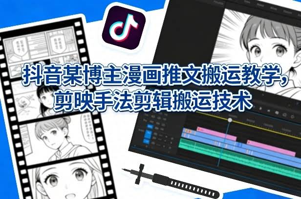 抖音某博主漫画推文搬运教学，剪映手法剪辑搬运技术-航海圈