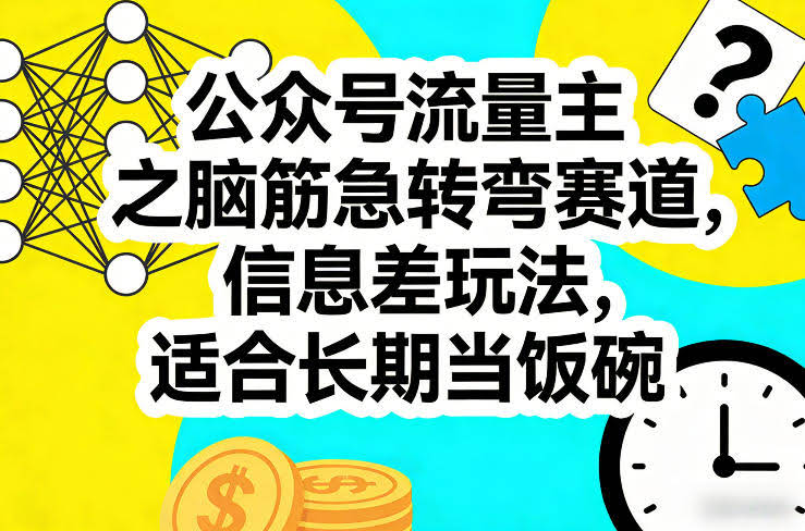 公众号流量主之脑筋急转弯赛道，信息差玩法，适合长期当饭碗-航海圈