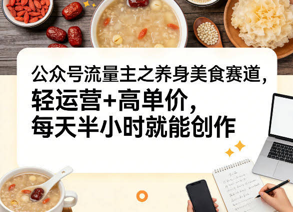 公众号流量主之养身美食赛道，轻运营+高单价，每天半小时就能创作-航海圈