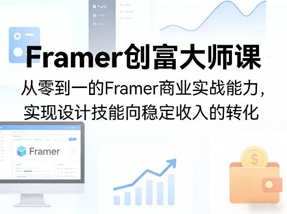 Framer创富大师课，从零到一的Framer商业实战能力，实现设计技能向稳定收入的转化-航海圈