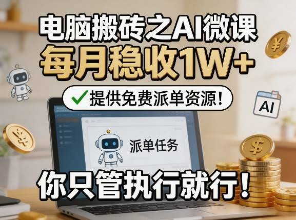 电脑搬砖之AI微课，每月稳收1W+，提供免费派单资源！你只管执行就行-航海圈