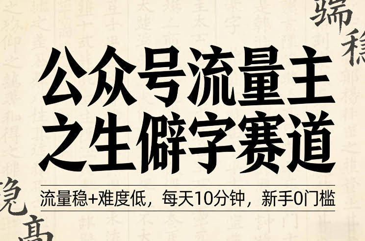 公众号流量主之生僻字赛道，流量稳+难度低，每天10分钟，新手0门槛-航海圈