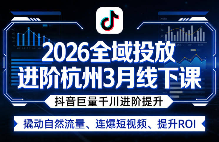 2026全域投放进阶杭州3月线下课，抖音巨量千川进阶提升，撬动自然流量、连爆短视频、提升ROI-航海圈