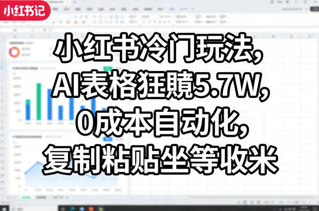 小红书冷门玩法，AI表格狂賺5.7W，0成本自动化，复制粘贴坐等收米-航海圈