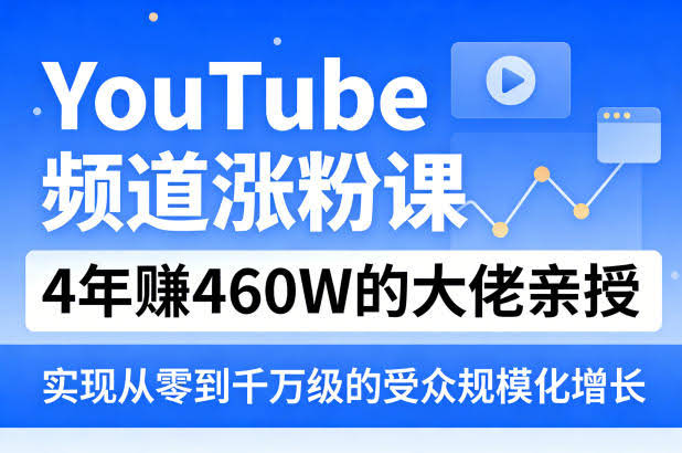 YouTube频道涨粉课,4年賺460W的大佬亲授,实现从零到千万级的受众规模化增长-航海圈