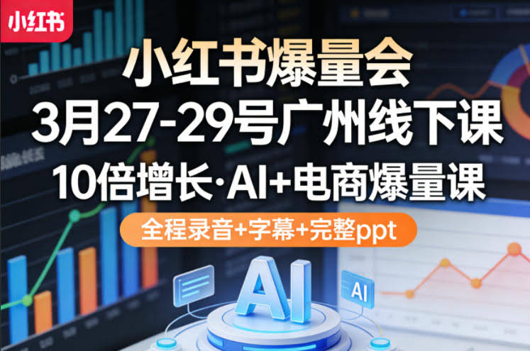 小红书爆量会3月27-29号广州线下课，10倍增长，AI+电商爆量课，全程录音+字幕+完整ppt-航海圈