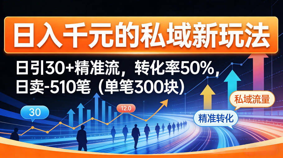 日入千米的私域新玩法：日引30＋精准流，转化率50%，日卖5-10笔（单笔300米）-航海圈
