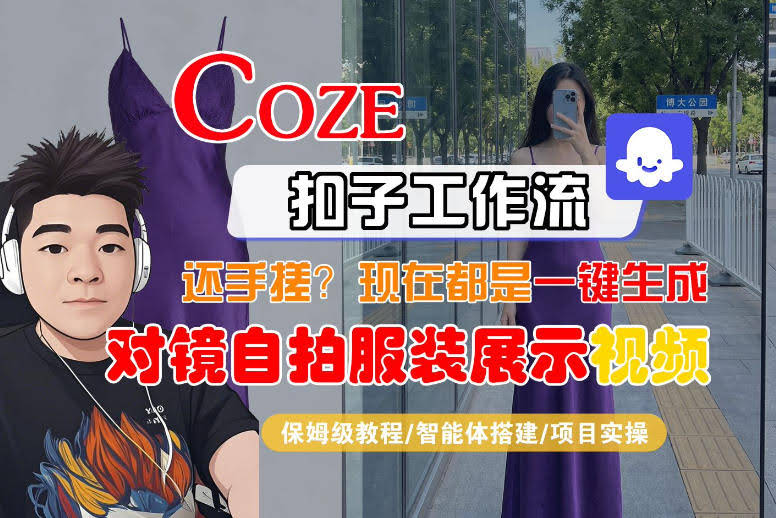 Coze智能体工作流一键生成“对镜自拍服装展示“短视频，全流程保姆级教学-航海圈