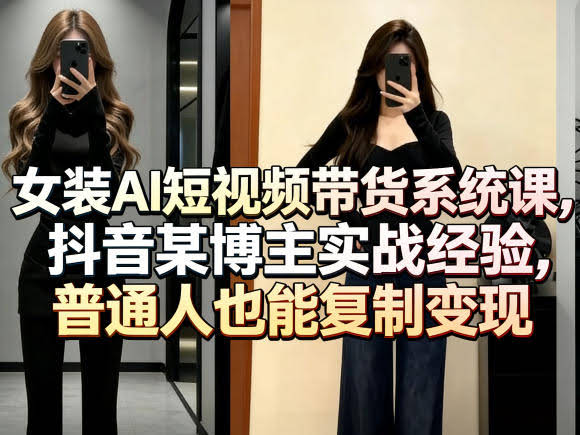 女装AI短视频带货系统课，抖音某博主实战经验，普通人也能复制变现-航海圈
