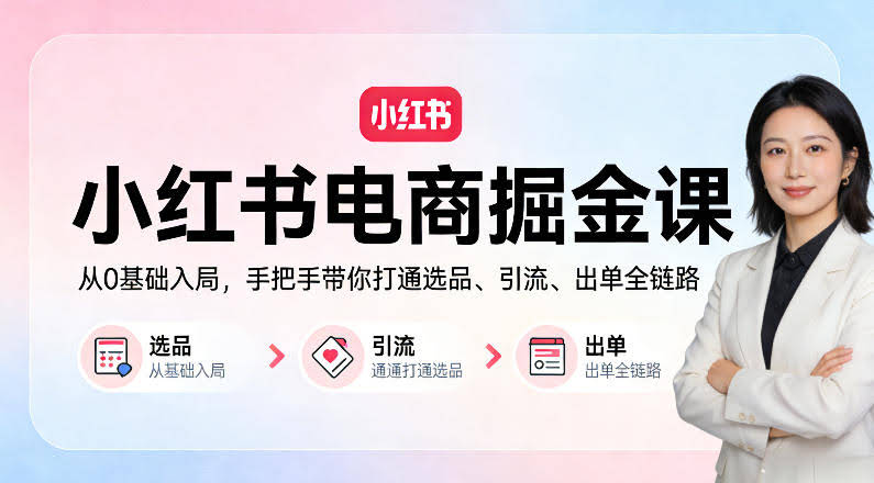 小红书电商掘金课:从0基础入局,手把手带你打通选品、引流、出单全链路-航海圈