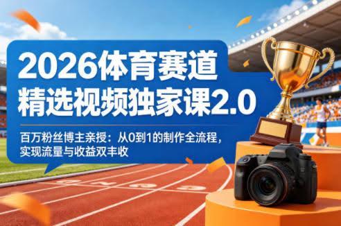 2026体育赛道精选视频独家课2.0，百万粉丝博主亲授：从0到1的制作全流程，实现流量与收益双丰收-航海圈
