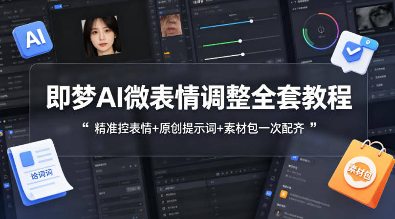 即梦AI微表情调整全套教程，精准控表情+原创提示词+素材包一次配齐-航海圈