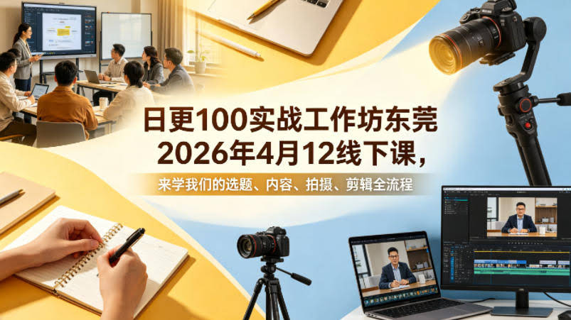 日更100实条‬战工作坊东莞2026年4月12线下课，来学我们的选题、内容、拍摄、剪辑全流程-航海圈