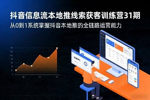 抖音信息流本地推线索获客训练营31期，从0到1系统掌握抖音本地推的全链路运营能力（更新0421）-航海圈