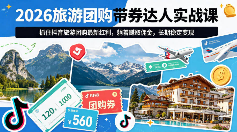 2026旅游团购带券达人实战课，抓住抖音旅游团购最新红利，躺着賺取佣金，长期稳定变现-航海圈
