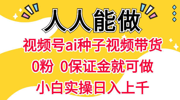 视频号AI种子带货，0粉0保证金就可做，人人能做，实操日入1k+-航海圈