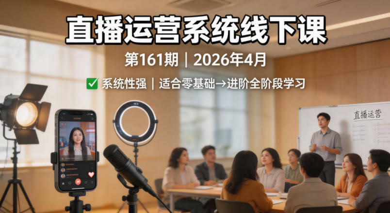 直播运营系统线下课第161期2026年4月,系统性强,适合零基础到进阶学习【录音+文档】-航海圈