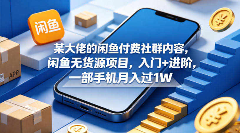 某大佬的闲鱼付费社群内容，闲鱼无货源项目，入门+进阶，一部手机月入过1W-航海圈