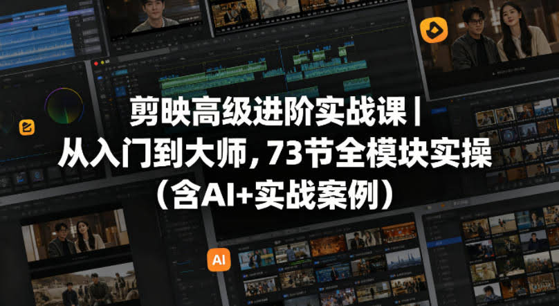 剪映高级进阶实战课｜从入门到大师，73节全模块实操（含AI+实战案例）-航海圈