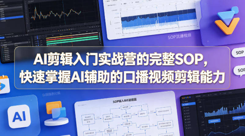 AI剪辑入门实战营的完整SOP，快速掌握AI辅助的口播视频剪辑能力-航海圈