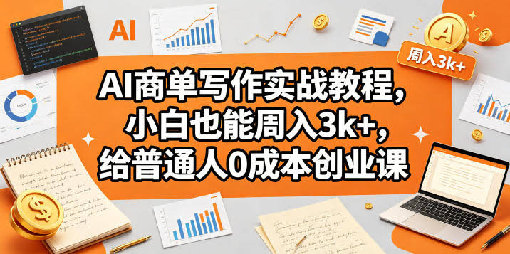 AI商单写作实战教程，小白也能周入3k+，给普通人0成本创业课-航海圈