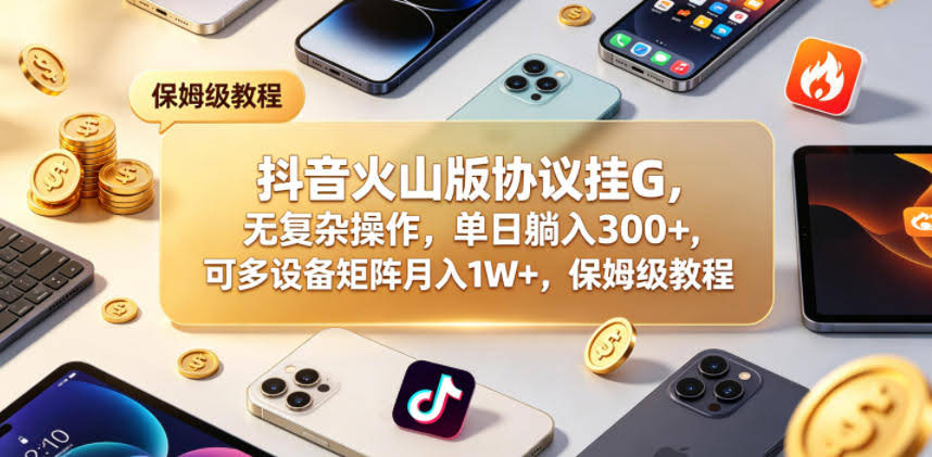 抖音火山版协议挂G，无复杂操作，单日躺入300+，可多设备矩阵月入1W+，保姆级教程【揭秘】-航海圈