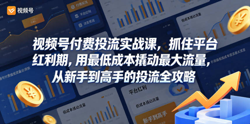 视频号付费投流实战课，抓住平台红利期，用最低成本撬动最大流量，从新手到高手的投流全攻略-航海圈