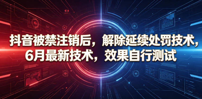 抖音被禁注销后，解除延续处罚技术，6月最新技术，效果自行测试-航海圈