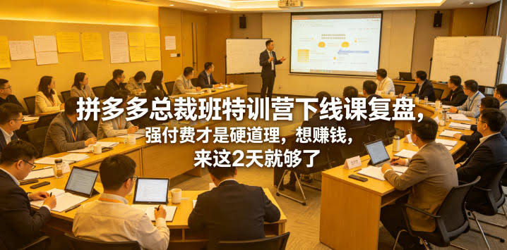 拼多多总裁班特训营下线课复盘，强付费才是硬道理，想賺钱，来这2天就够了-航海圈