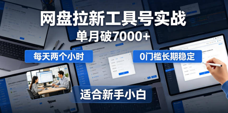 单月破7000+，网盘拉新工具号实战，每天两个小时，0门槛长期稳定，适合新手小白-航海圈