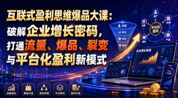 互联式盈利思维爆品大课：破解企业增长密码，打通流量、爆品、裂变与平台化盈利新模式-航海圈