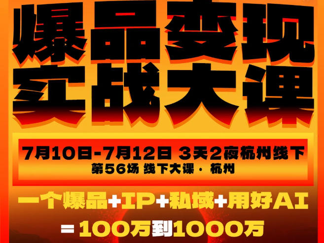 爆品变现实战大课，从爆品，到流量，到成交，一个爆品+IP+私域+用好AI=100W到1000W（7月10-12日）-航海圈