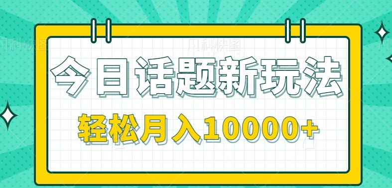 今日话题新玩法，零成本零门槛单条作品百万流量，月入10000+-航海圈