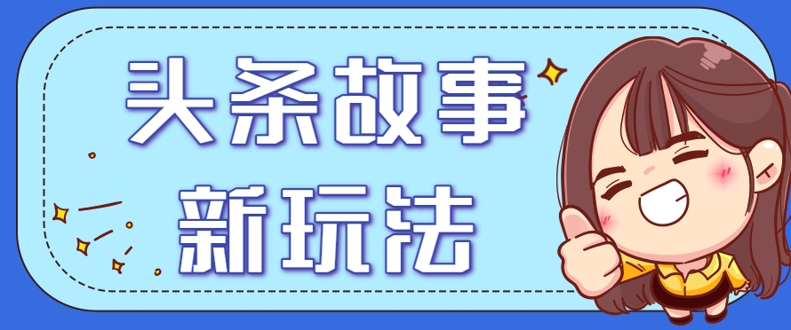 头条故事类新玩法，一天20+，保姆级完全实操教程（附指令）-航海圈