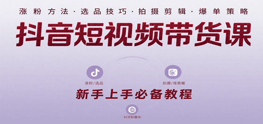 抖音短视频带货课：涵盖涨粉、选品、拍摄、剪辑等，教实操，助你从0到1实现爆单-航海圈