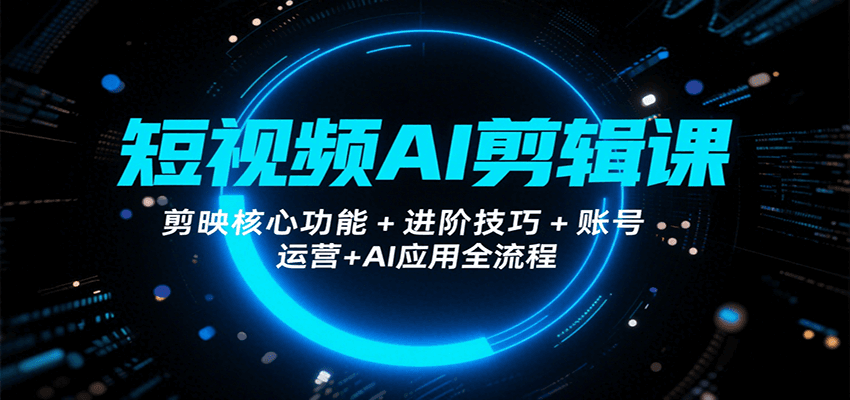 短视频AI剪辑课，剪映核心功能+进阶技巧+账号运营+AI应用全流程-航海圈