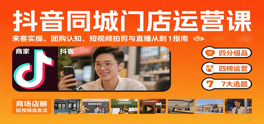 抖音同城门店运营课:来客实操、团购认知、短视频拍剪与直播从0到1指南-航海圈