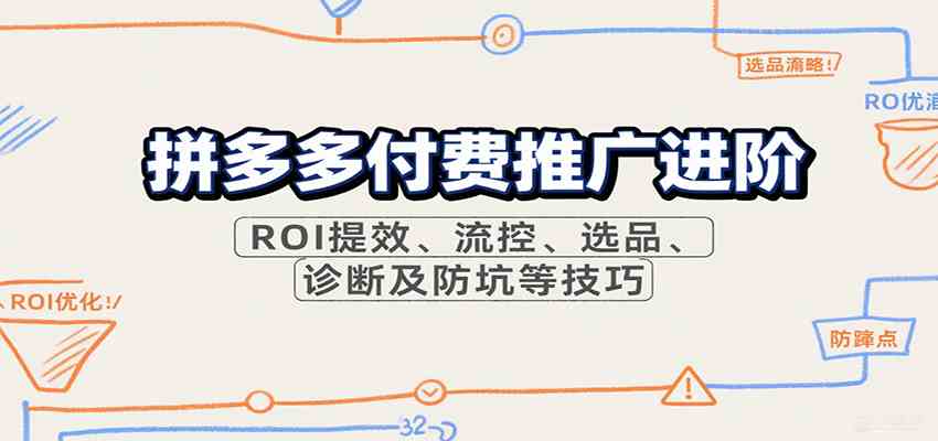 拼多多付费推广进阶,ROI提效、流控、选品、诊断及防坑等技巧-航海圈