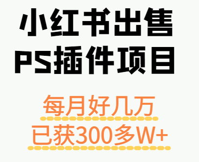 小红书出售PS插件项目，每月都收入好几万，长期操作已获利300多W+-航海圈