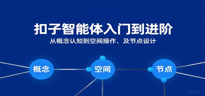 扣子智能体入门到进阶：从概念认知到空间操作及节点设计-航海圈